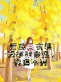 《厉总日夜哄我乖乖亲他，我偏不要》姜糖厉慕野最新章节全文免费阅读