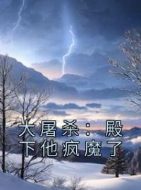 《大屠杀：殿下他疯魔了》朱高煦朱高炽最新章节全文免费阅读