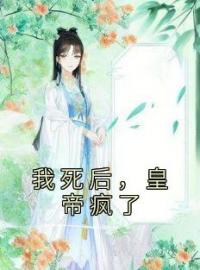 我死后，皇帝疯了(宇文墨祝星鸾)全文完结在线阅读完整版