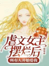 《虐文女主摆烂后，所有人开始爱我》大结局免费阅读 《虐文女主摆烂后，所有人开始爱我》最新章节目录