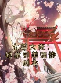 《女尊大佬：她拿到美强惨剧本》免费试读 姜淮苏微澜小说在线阅读