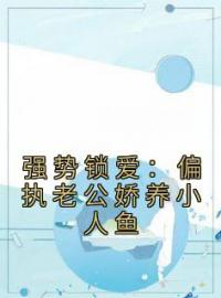 强势锁爱：偏执老公娇养小人鱼(伽浅傅严琛方梧)全文完结在线阅读完整版