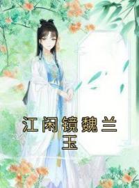 江闲镜魏兰玉(江闲镜魏兰玉)全文完结在线阅读完整版