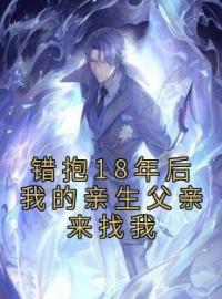 错抱18年后我的亲生父亲来找我全章节免费试读 主角周荣江涛完结版