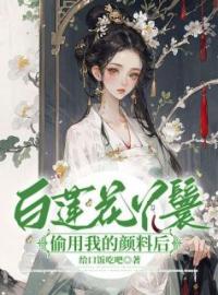 白莲花丫鬟偷用我的颜料后全文免费试读(姜梨阮栀栀) 完结版