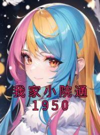 《我家小院通1950》苏清风陈天华最新章节全文免费阅读