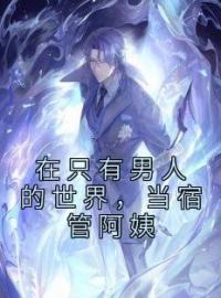 在只有男人的世界，当宿管阿姨(江大季风)全文完结在线阅读完整版