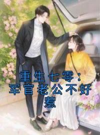 重生七零：军官老公不好惹顾晓贺明宇目录_重生七零：军官老公不好惹小说阅读