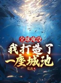 全球淹没：我囤出了一座城池(胡幽叶婉秋)全文完结在线阅读完整版