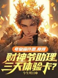 《夸皇庙许愿，竟得财神爷助理三天体验卡?》陈晓财神全文免费阅读