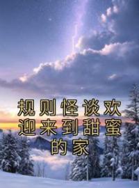 《规则怪谈欢迎来到甜蜜的家》苏青鱼闻雪茶全文阅读