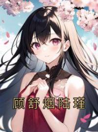 顾舒烟陆瑾全章节免费试读 主角顾舒烟陆瑾完结版