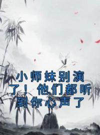 《小师妹别演了！他们都听到你心声了》姜心祁澜清全文阅读