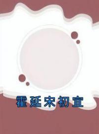 《霍延宋初宜》大结局免费阅读 《霍延宋初宜》最新章节目录