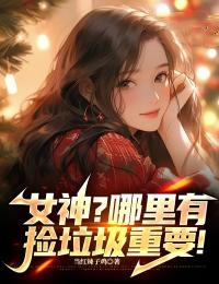 女神？哪里有捡垃圾重要！全文在线阅读 赵诚叶倾城小说全本无弹窗