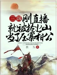 《三国：刚直播就被抢上山当了压寨相公》完结版精彩阅读 刘潭徐凤小说在线阅读