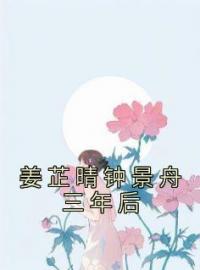 姜芷晴钟景舟三年后(姜芷晴钟景舟)全文完结在线阅读完整版