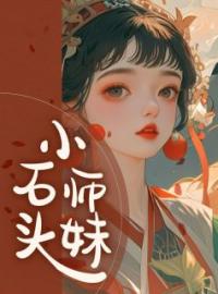 《小石头师妹》大结局免费阅读 《小石头师妹》最新章节目录