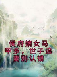 《侯府嫡女马甲多，世子追妻别认错》沈钰谢承渊全文免费阅读