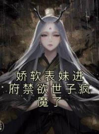 《娇软表妹进府禁欲世子疯魔了》完结版精彩阅读 沈姝李煊小说在线阅读