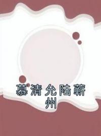 慕清允陆蕲州全文免费阅读 慕清允陆蕲州陆蕲州慕清允小说最新章节