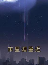 宋星湄墨近(宋星湄墨近)全文完结在线阅读完整版