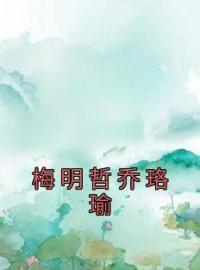 《梅明哲乔珞瑜》大结局免费阅读 《梅明哲乔珞瑜》最新章节目录