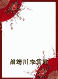 小说《战靖川宋君怡》宋君怡战靖川全文免费试读