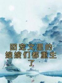 团宠文里的嫂嫂们都重生了全文免费阅读 团宠文里的嫂嫂们都重生了施窈施明珠小说最新章节