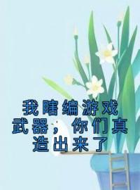 《我瞎编游戏武器，你们真造出来了》林逍姜若鱼最新章节全文免费阅读