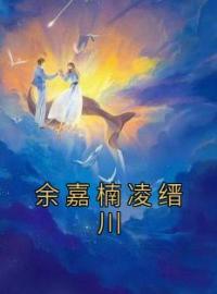 余嘉楠凌缙川余嘉楠凌缙川小说全文阅读 余嘉楠凌缙川精彩章节