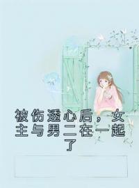 冯芜傅司九小说《被伤透心后，女主与男二在一起了》全文及大结局精彩试读