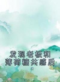 《发现老板和薄荷糖共感后》顾霄陈远舟全文免费阅读