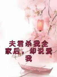 夫君杀我全家后，却说爱我孙晓宁裴桓之小说全文阅读 夫君杀我全家后，却说爱我精彩章节