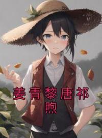 主角叫姜青黎唐祁煦的小说是什么 姜青黎唐祁煦全文免费阅读