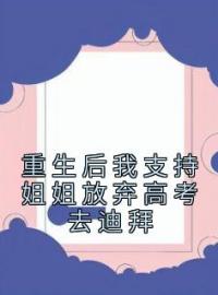 《重生后我支持姐姐放弃高考去迪拜》完结版精彩阅读 灵灵小美小说在线阅读