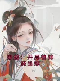 《穿越：开局替妹妹出嫁》林婉儿林仙儿全文免费阅读