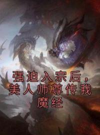 强迫入宗后，美人师尊传我魔经全文在线阅读 秦渊温伶小说全本无弹窗