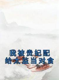 《我被贵妃配给太监当对食》完结版精彩阅读 雪枝李福全小说在线阅读