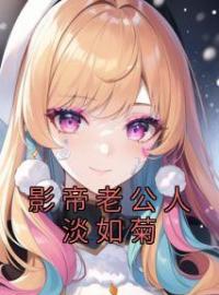 《影帝老公人淡如菊》大结局免费阅读 《影帝老公人淡如菊》最新章节目录