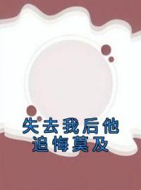 失去我后他追悔莫及萧北庭温沁目录_失去我后他追悔莫及小说阅读