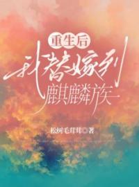 小说《重生后我替嫁到麒麟族》落月落星全文免费试读