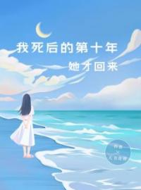 叶栀顾晓晓小说阅读_叶栀顾晓晓小说《我死后的第十年，她才回来》