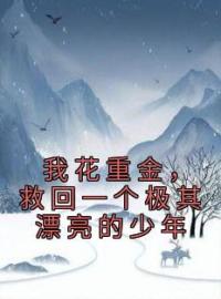 《我花重金，救回一个极其漂亮的少年》大结局免费阅读 《我花重金，救回一个极其漂亮的少年》最新章节目录