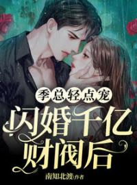 《闪婚千亿财阀后，季总轻点宠》完结版精彩阅读 姜姝季时晏小说在线阅读