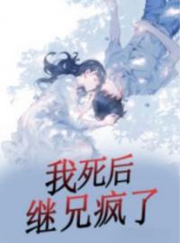 我死后，继兄疯了全文免费试读(陈妨周寻) 完结版