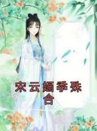 《宋云婳季殊合》宋云婳季殊合最新章节全文免费阅读