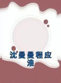 沈曼曼程应淮全文免费阅读 沈曼曼程应淮沈曼曼程应淮最新章节