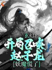 《玄幻：开局召唤赵子龙，妖魔慌了》最新章节 玄幻：开局召唤赵子龙，妖魔慌了梁萧红玉全文阅读