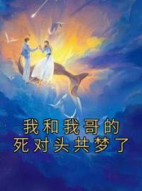 我和我哥的死对头共梦了完整版全文阅读 沈听肆姜时愿小说 大结局